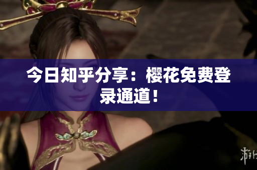 今日知乎分享：樱花免费登录通道！