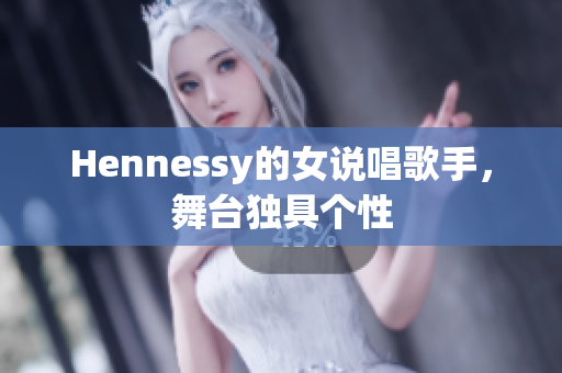 Hennessy的女说唱歌手，舞台独具个性