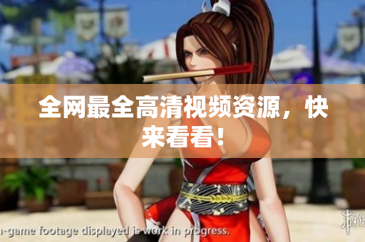 全网最全高清视频资源，快来看看！