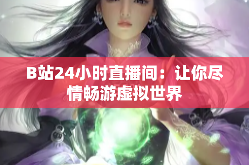 B站24小时直播间：让你尽情畅游虚拟世界