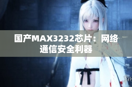 国产MAX3232芯片：网络通信安全利器