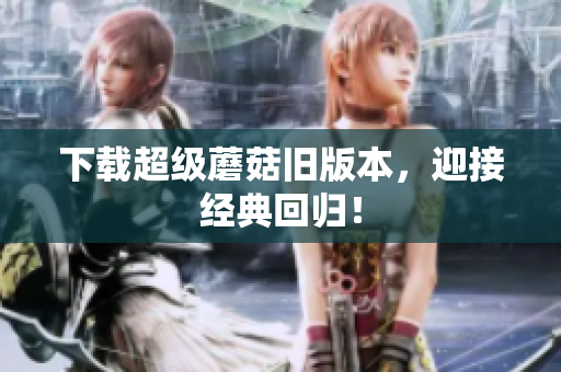 下载超级蘑菇旧版本，迎接经典回归！