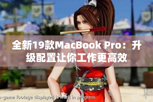 全新19款MacBook Pro：升级配置让你工作更高效