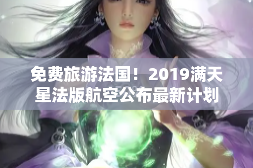 免费旅游法国！2019满天星法版航空公布最新计划