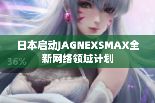 日本启动JAGNEXSMAX全新网络领域计划
