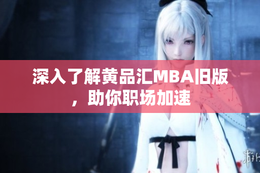 深入了解黄品汇MBA旧版，助你职场加速