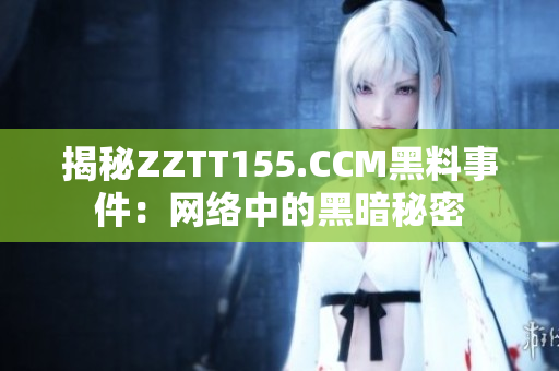 揭秘ZZTT155.CCM黑料事件：网络中的黑暗秘密
