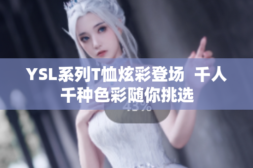 YSL系列T恤炫彩登场  千人千种色彩随你挑选