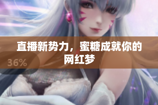 直播新势力，蜜糖成就你的网红梦