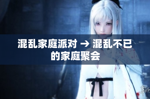 混乱家庭派对 → 混乱不已的家庭聚会