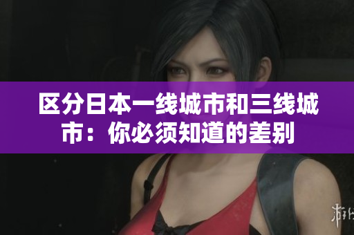 区分日本一线城市和三线城市：你必须知道的差别
