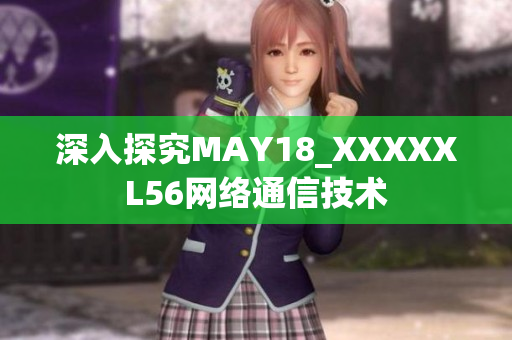 深入探究MAY18_XXXXXL56网络通信技术