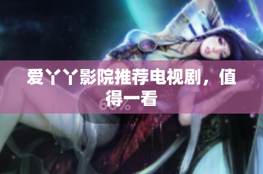 爱丫丫影院推荐电视剧，值得一看