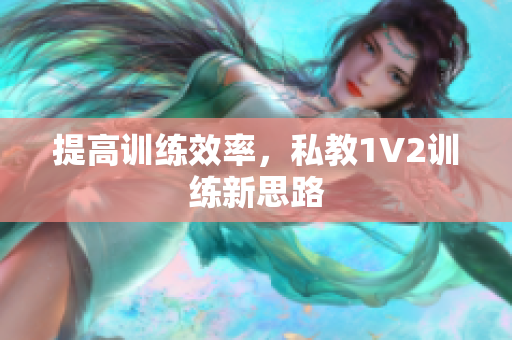 提高训练效率，私教1V2训练新思路