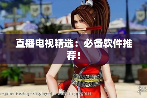 直播电视精选：必备软件推荐！