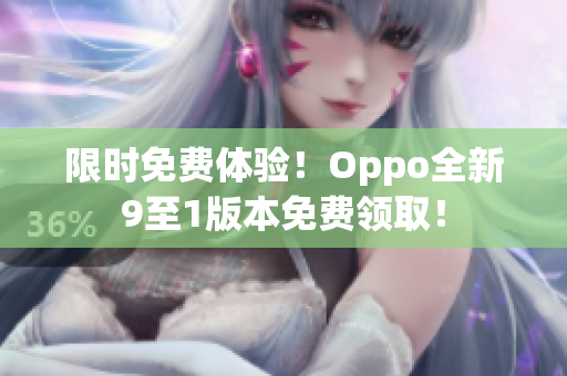 限时免费体验！Oppo全新9至1版本免费领取！