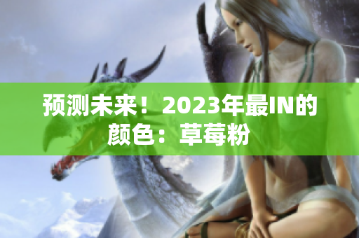 预测未来！2023年最IN的颜色：草莓粉