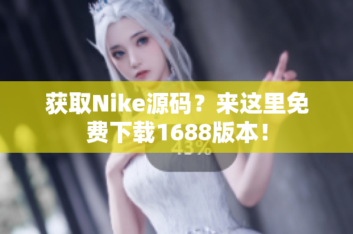 获取Nike源码？来这里免费下载1688版本！