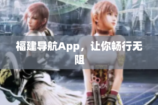 福建导航App，让你畅行无阻