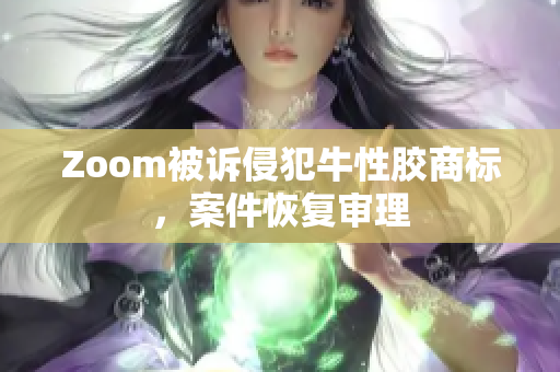 Zoom被诉侵犯牛性胶商标，案件恢复审理