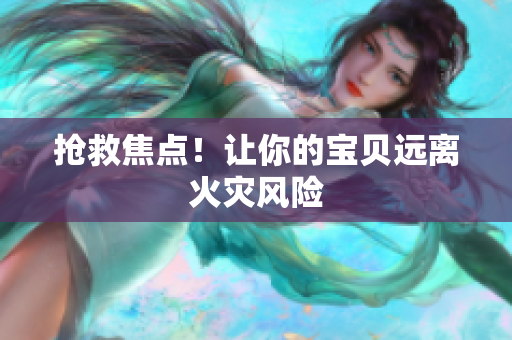 抢救焦点！让你的宝贝远离火灾风险