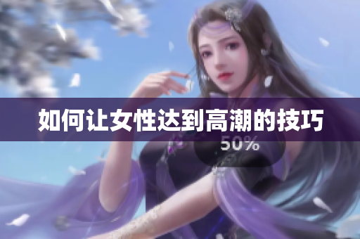 如何让女性达到高潮的技巧