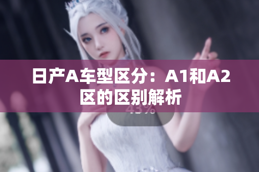 日产A车型区分：A1和A2区的区别解析