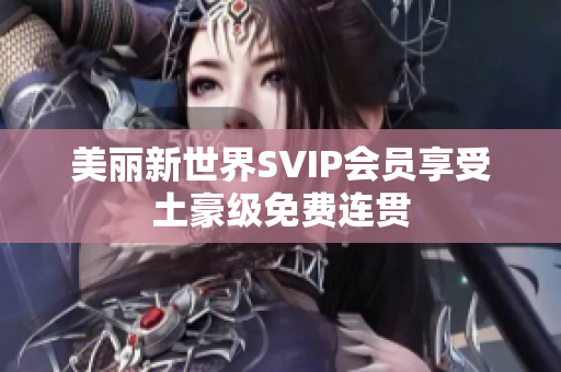 美丽新世界SVIP会员享受土豪级免费连贯