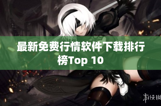 最新免费行情软件下载排行榜Top 10