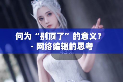 何为“别顶了”的意义？ - 网络编辑的思考