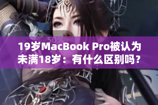 19岁MacBook Pro被认为未满18岁：有什么区别吗？