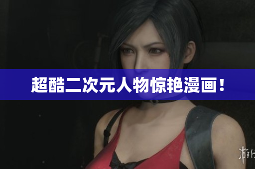 超酷二次元人物惊艳漫画！