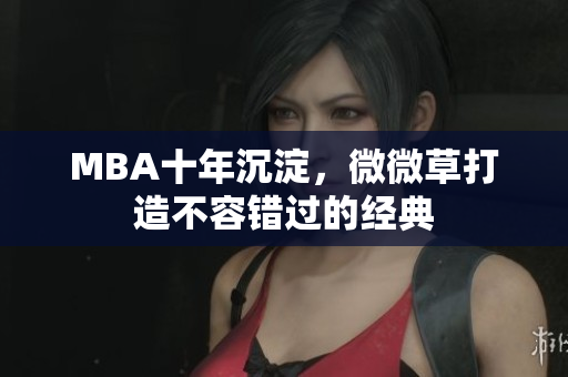 MBA十年沉淀，微微草打造不容错过的经典
