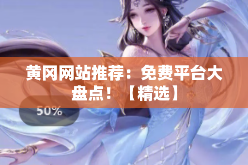 黄冈网站推荐：免费平台大盘点！【精选】