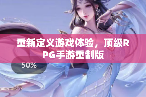 重新定义游戏体验，顶级RPG手游重制版