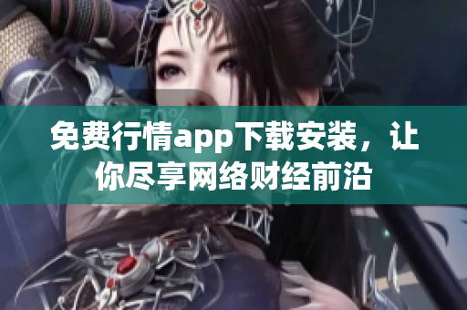 免费行情app下载安装，让你尽享网络财经前沿
