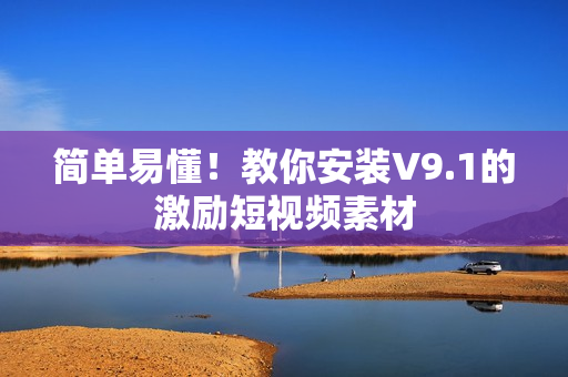 简单易懂！教你安装V9.1的激励短视频素材