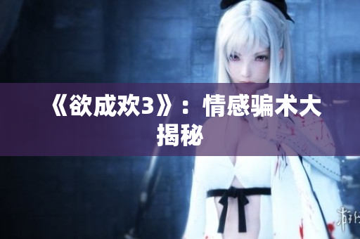 《欲成欢3》：情感骗术大揭秘