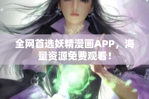 全网首选妖精漫画APP，海量资源免费观看！