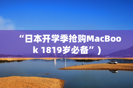 “日本开学季抢购MacBook 1819岁必备”)