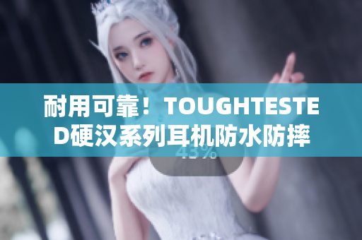 耐用可靠！TOUGHTESTED硬汉系列耳机防水防摔