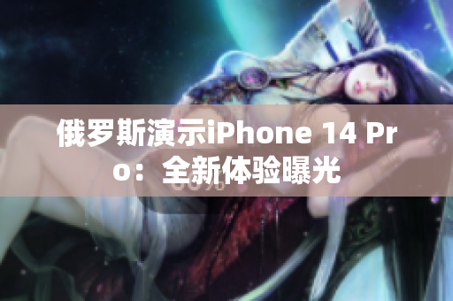 俄罗斯演示iPhone 14 Pro：全新体验曝光