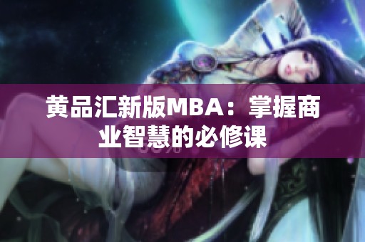 黄品汇新版MBA：掌握商业智慧的必修课