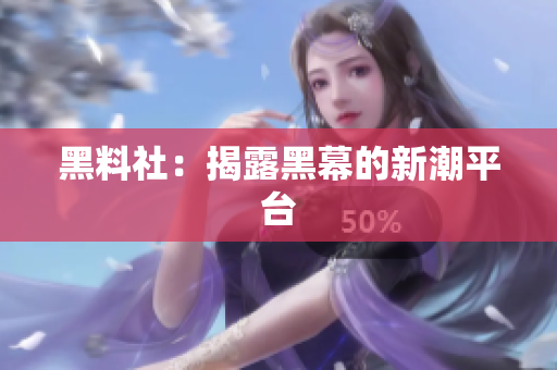 黑料社：揭露黑幕的新潮平台