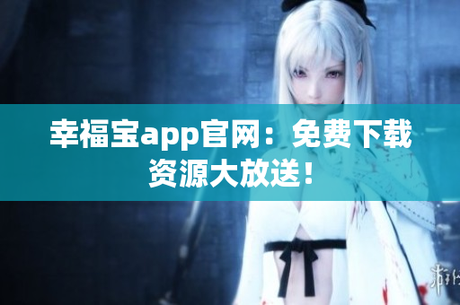 幸福宝app官网：免费下载资源大放送！
