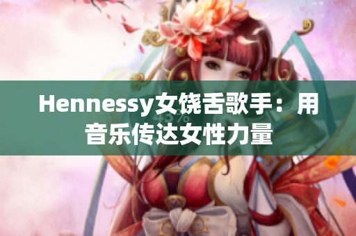 Hennessy女饶舌歌手：用音乐传达女性力量