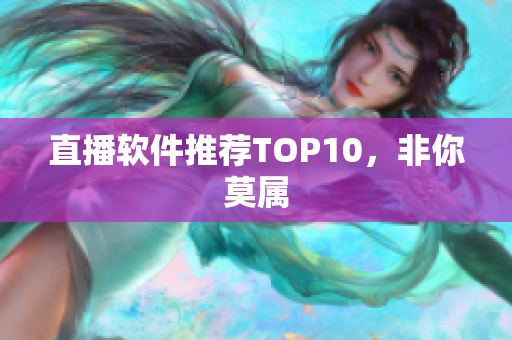 直播软件推荐TOP10，非你莫属