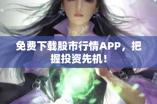 免费下载股市行情APP，把握投资先机！