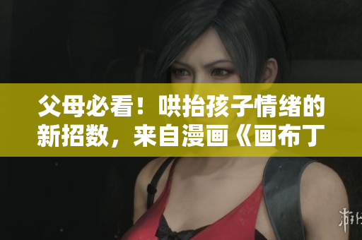 父母必看！哄抬孩子情绪的新招数，来自漫画《画布丁》第83话