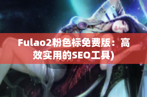 Fulao2粉色标免费版：高效实用的SEO工具)